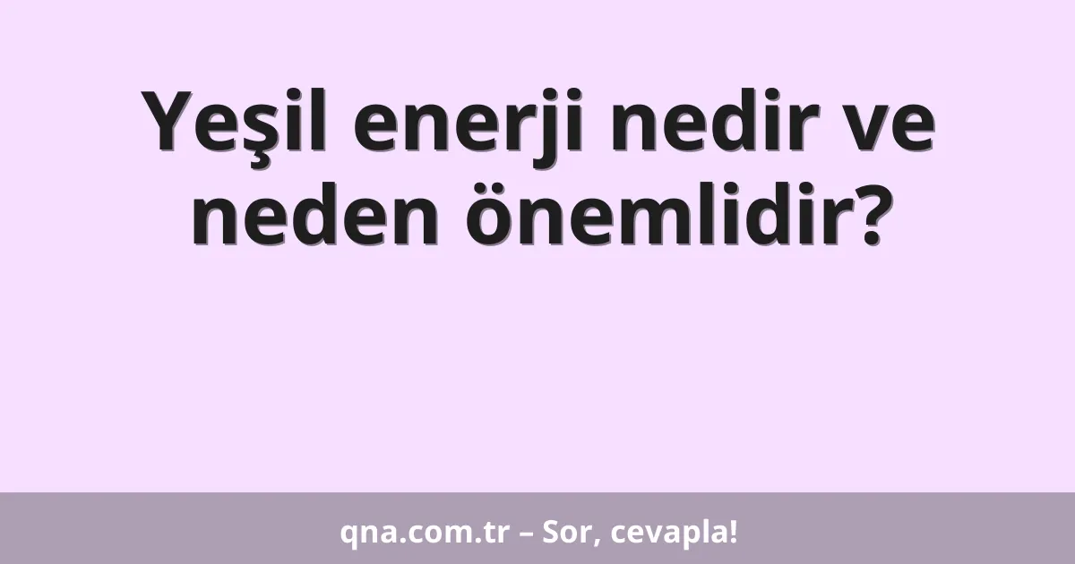 Yeşil enerji nedir ve neden önemlidir?