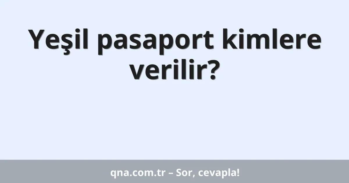 Yeşil pasaport kimlere verilir?