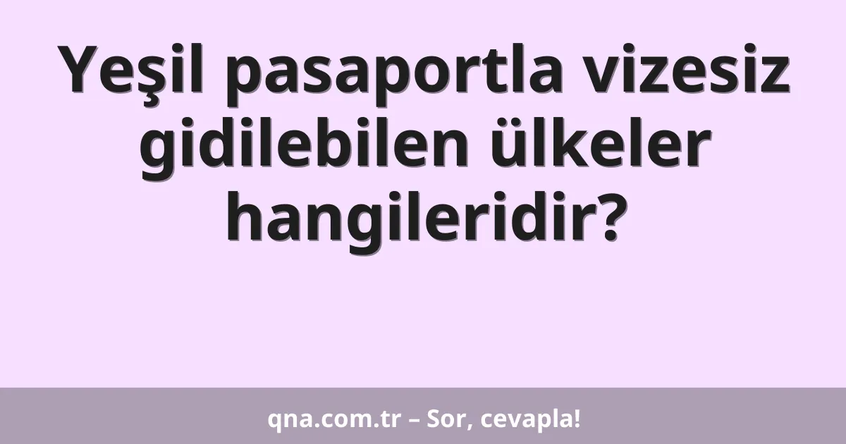 Yeşil pasaportla vizesiz gidilebilen ülkeler hangileridir?