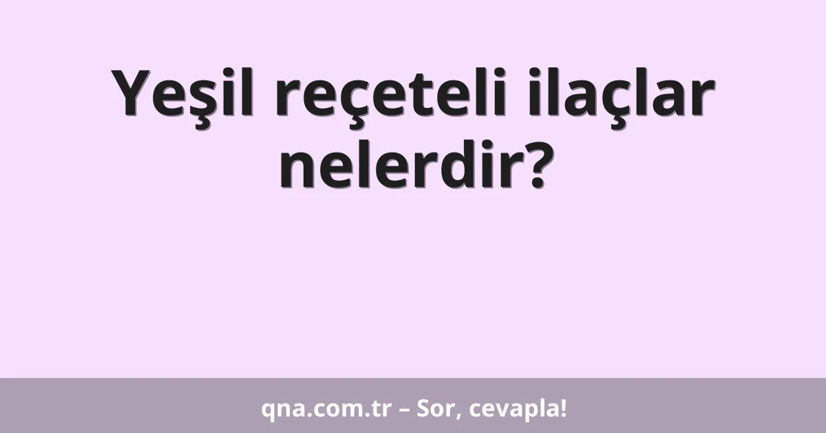 Yeşil reçeteli ilaçlar nelerdir?
