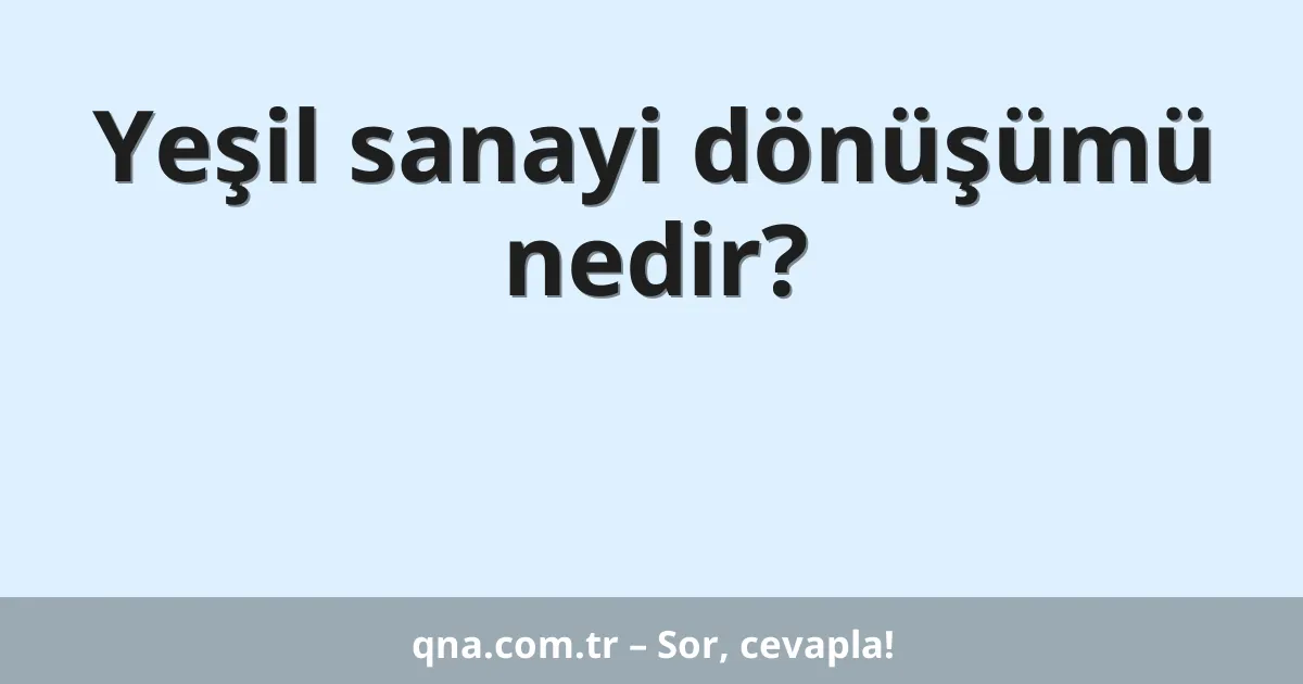 Yeşil sanayi dönüşümü nedir?