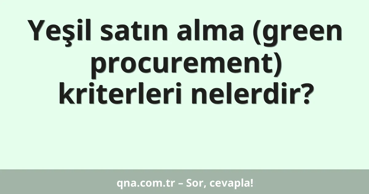 Yeşil satın alma (green procurement) kriterleri nelerdir?
