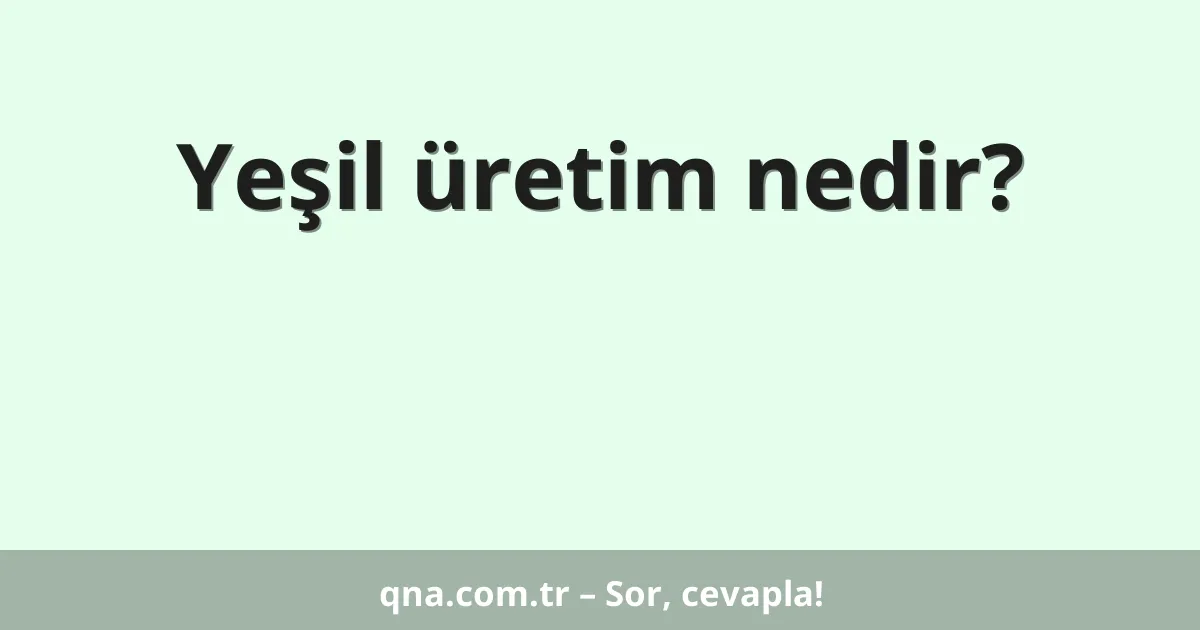 Yeşil üretim nedir?