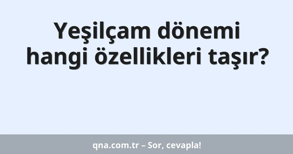 Yeşilçam dönemi hangi özellikleri taşır?