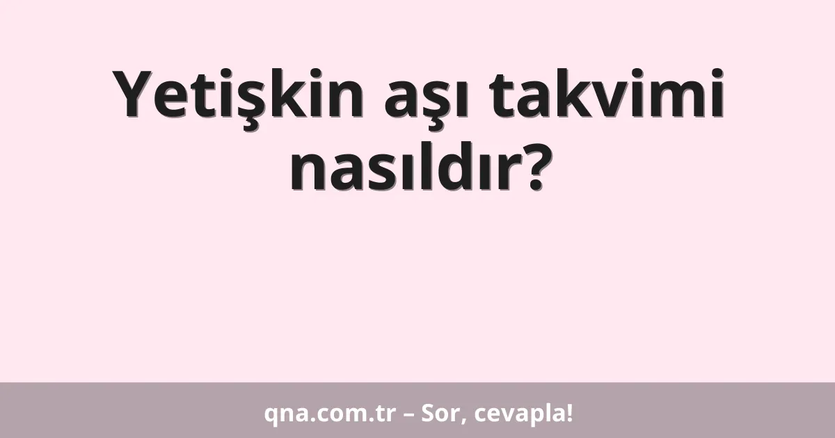Yetişkin aşı takvimi nasıldır?