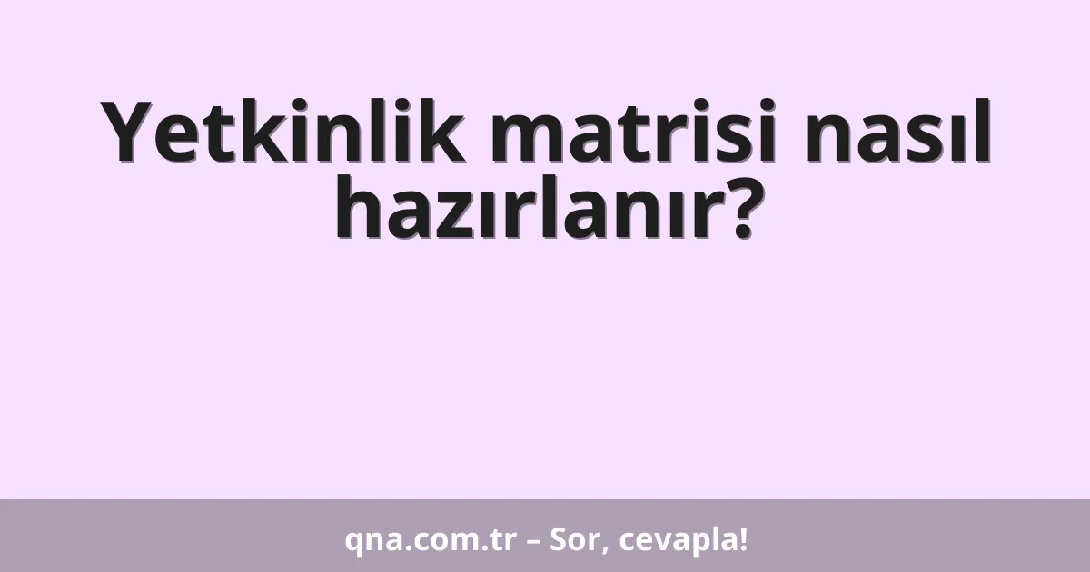 Yetkinlik matrisi nasıl hazırlanır?