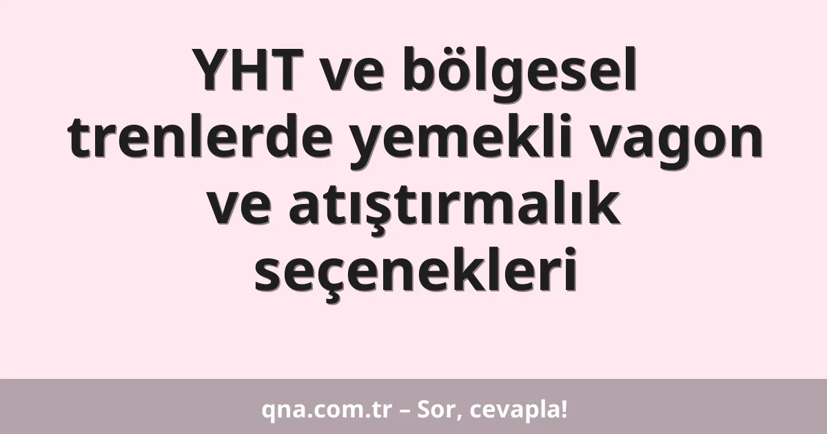 YHT ve bölgesel trenlerde yemekli vagon ve atıştırmalık seçenekleri
