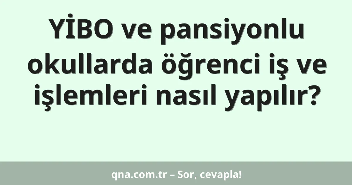 YİBO ve pansiyonlu okullarda öğrenci iş ve işlemleri nasıl yapılır?