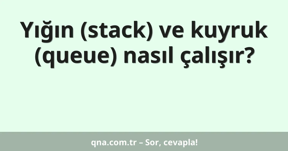 Yığın (stack) ve kuyruk (queue) nasıl çalışır?
