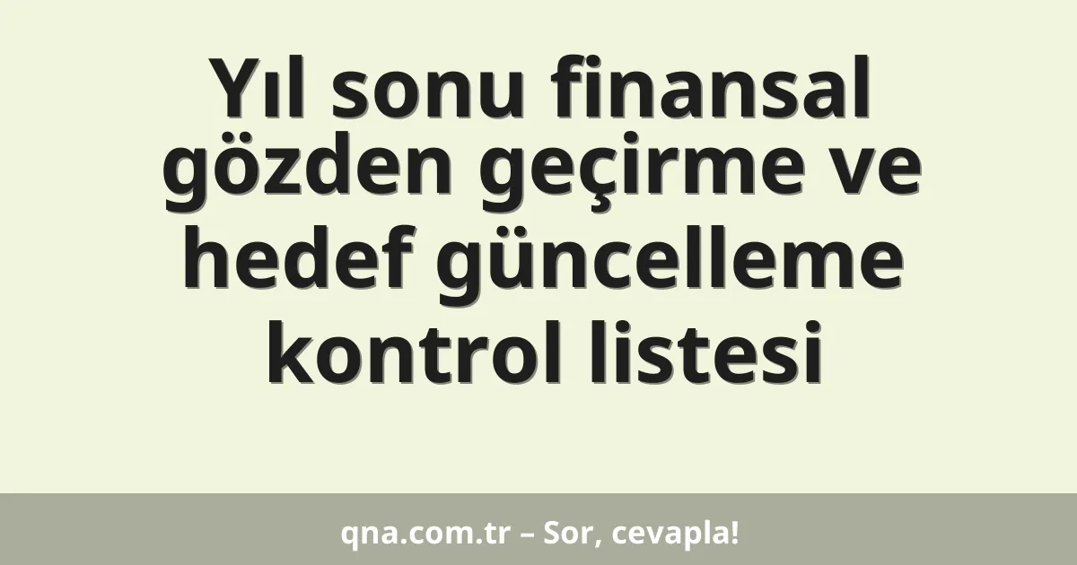 Yıl sonu finansal gözden geçirme ve hedef güncelleme kontrol listesi