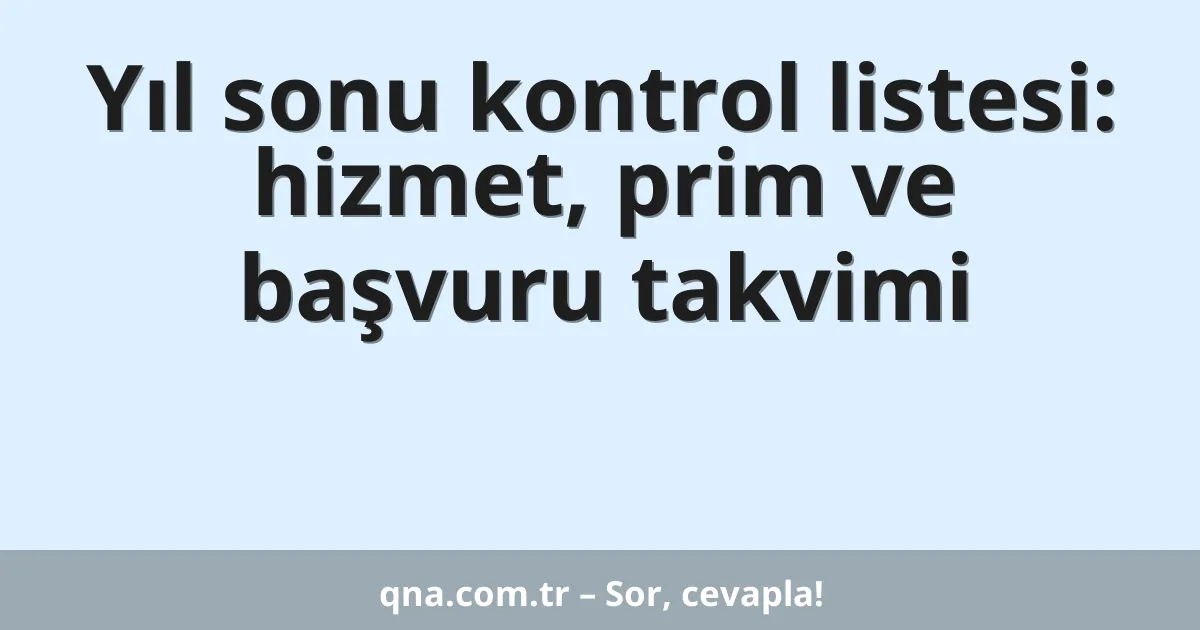 Yıl sonu kontrol listesi: hizmet, prim ve başvuru takvimi
