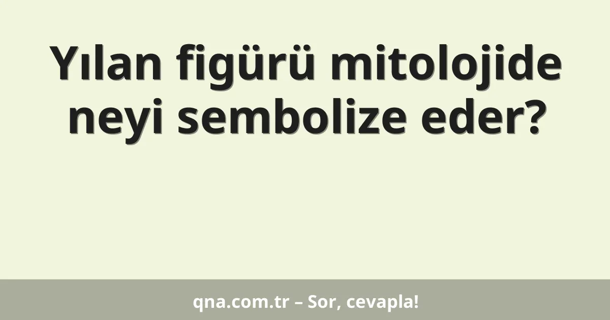 Yılan figürü mitolojide neyi sembolize eder?