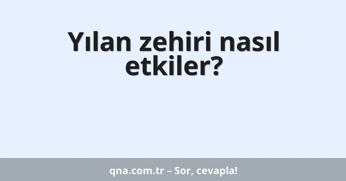 Yılan zehiri nasıl etkiler?