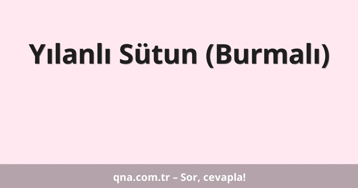 Yılanlı Sütun (Burmalı)