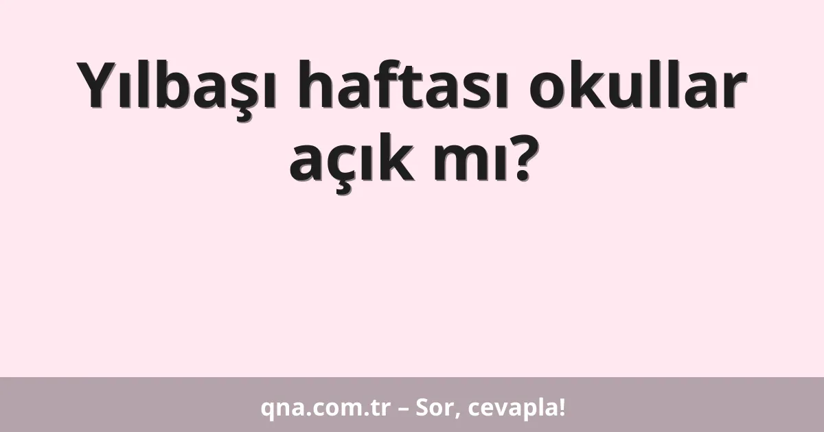 Yılbaşı haftası okullar açık mı?