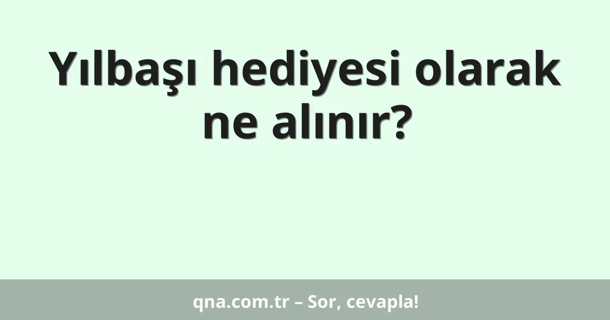 Yılbaşı hediyesi olarak ne alınır?