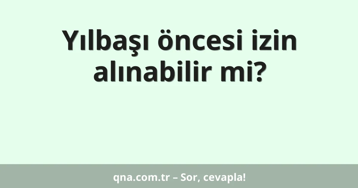 Yılbaşı öncesi izin alınabilir mi?