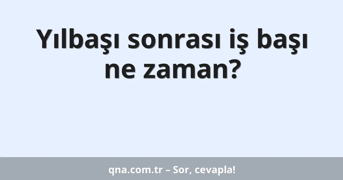 Yılbaşı sonrası iş başı ne zaman?