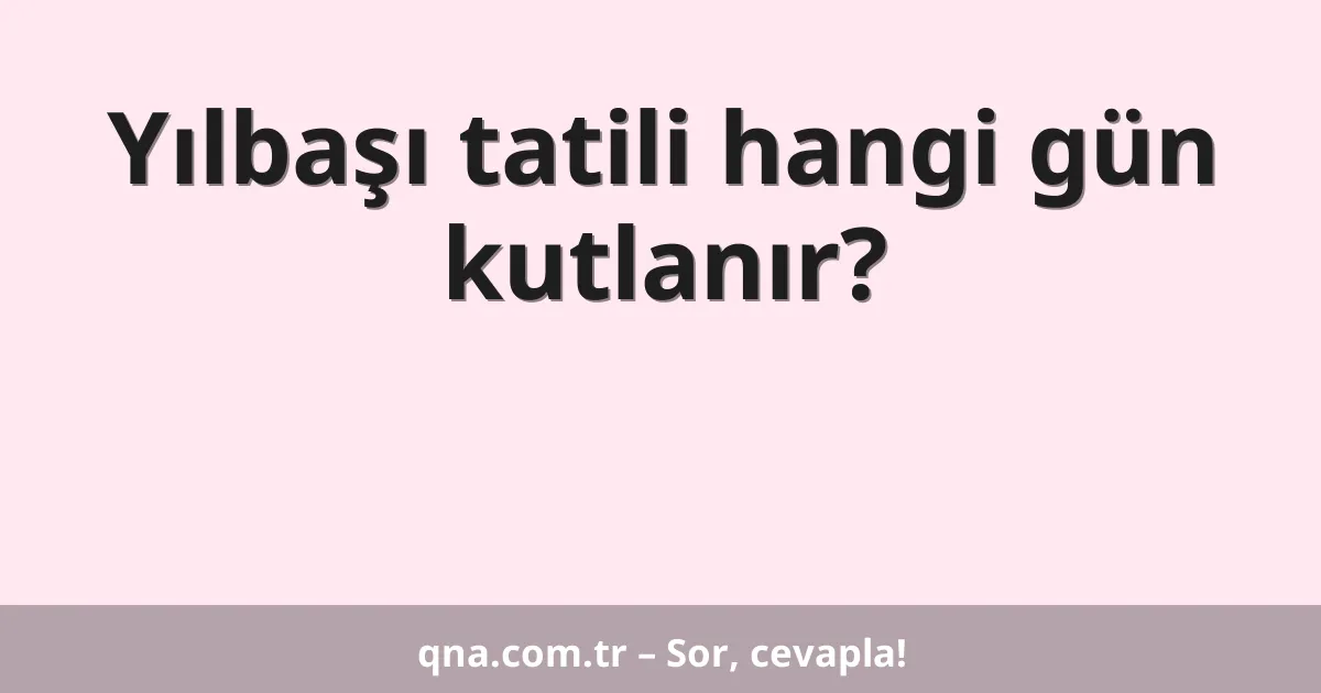 Yılbaşı tatili hangi gün kutlanır?