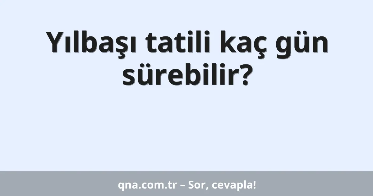 Yılbaşı tatili kaç gün sürebilir?