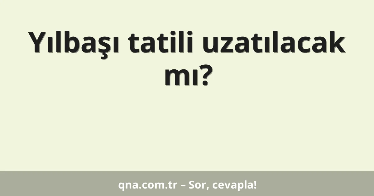 Yılbaşı tatili uzatılacak mı?