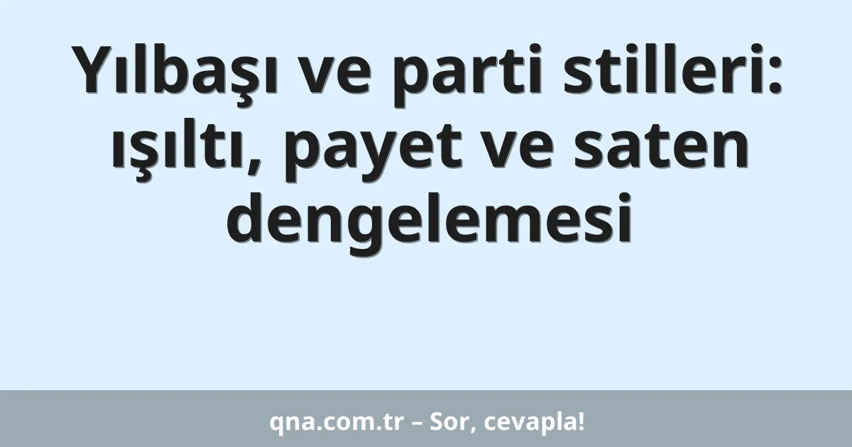 Yılbaşı ve parti stilleri: ışıltı, payet ve saten dengelemesi