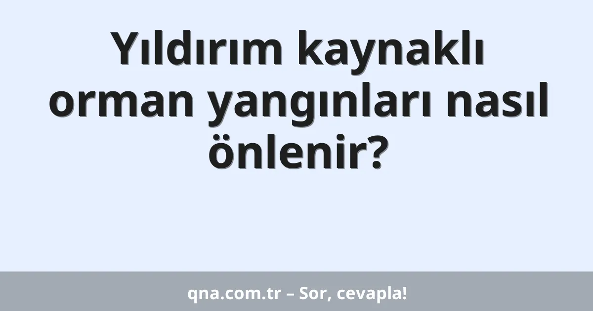 Yıldırım kaynaklı orman yangınları nasıl önlenir?