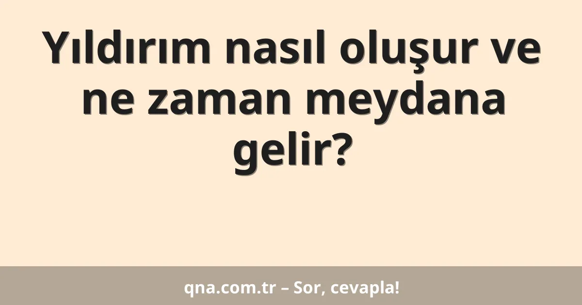 Yıldırım nasıl oluşur ve ne zaman meydana gelir?