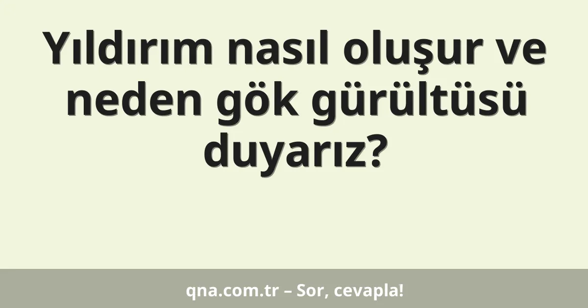 Yıldırım nasıl oluşur ve neden gök gürültüsü duyarız?