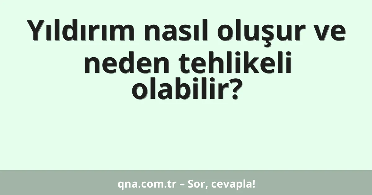 Yıldırım nasıl oluşur ve neden tehlikeli olabilir?