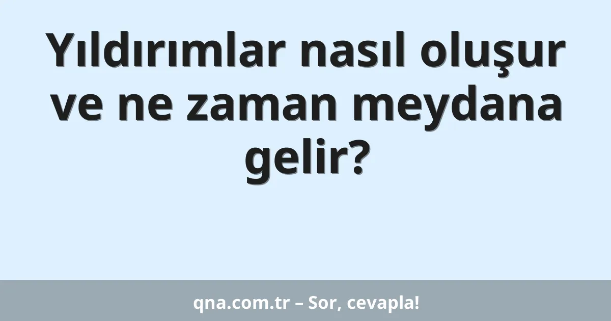 Yıldırımlar nasıl oluşur ve ne zaman meydana gelir?