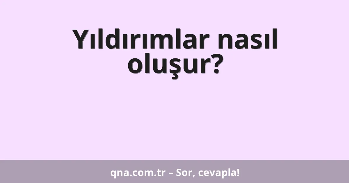 Yıldırımlar nasıl oluşur?