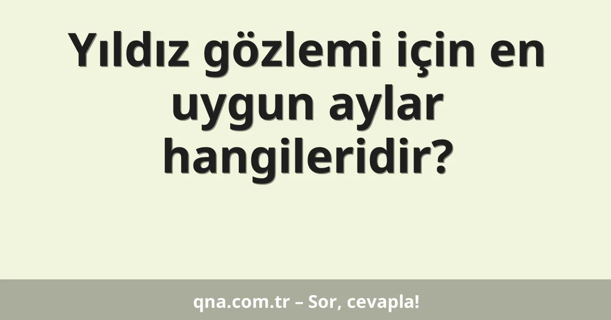 Yıldız gözlemi için en uygun aylar hangileridir?