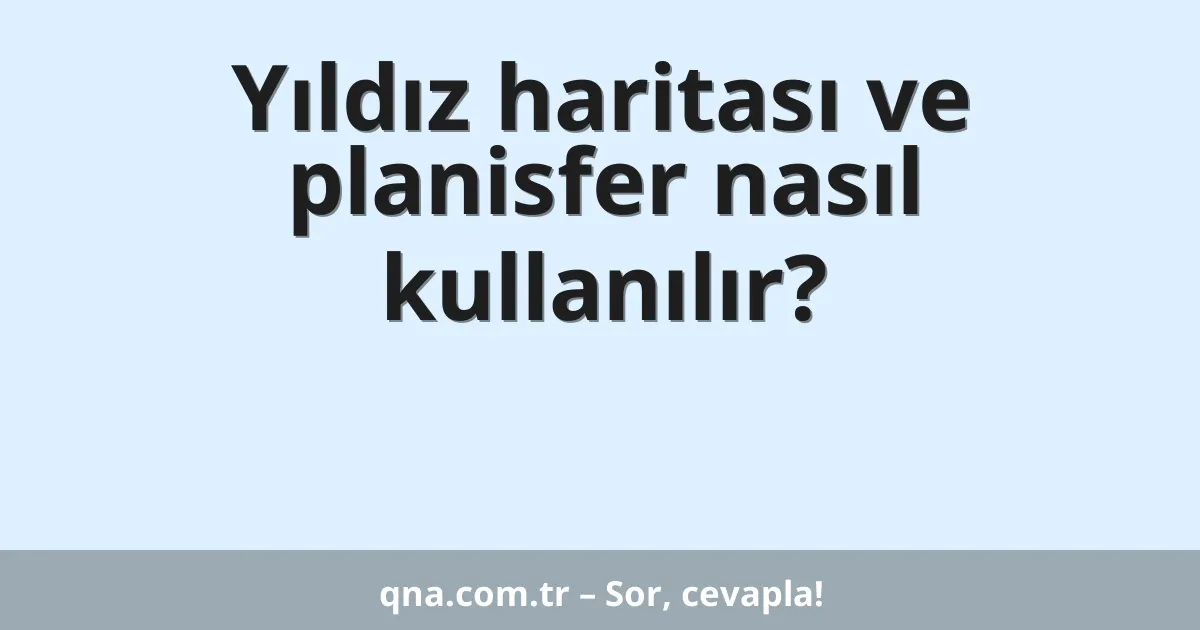 Yıldız haritası ve planisfer nasıl kullanılır?