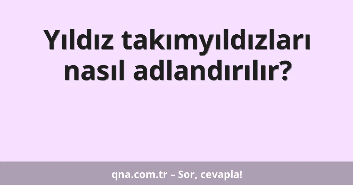 Yıldız takımyıldızları nasıl adlandırılır?