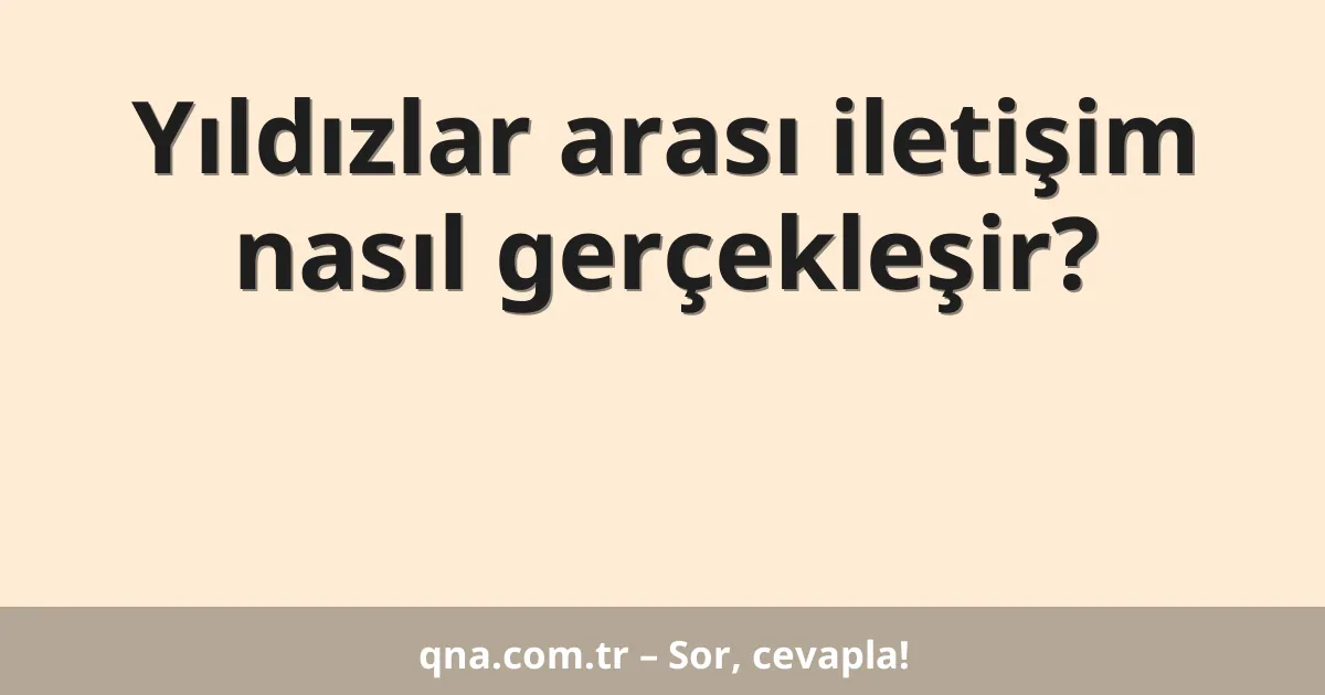 Yıldızlar arası iletişim nasıl gerçekleşir?