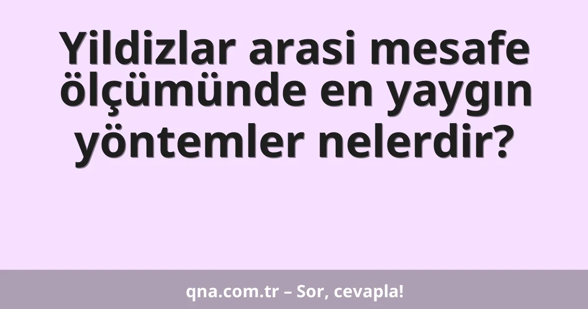 Yildizlar arasi mesafe ölçümünde en yaygın yöntemler nelerdir?