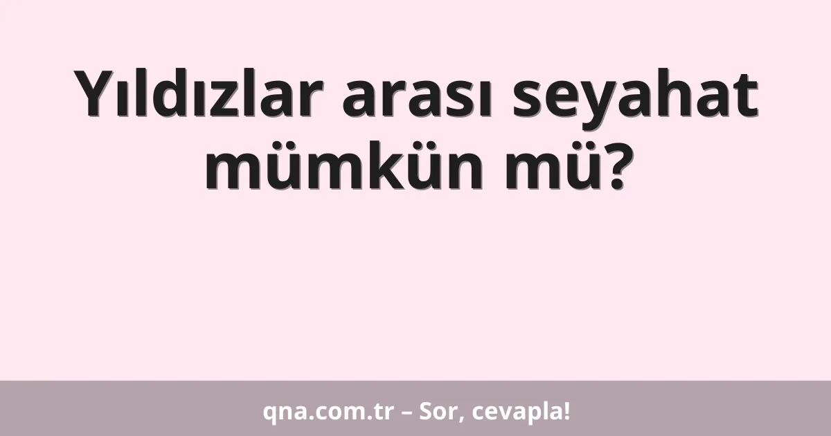 Yıldızlar arası seyahat mümkün mü?