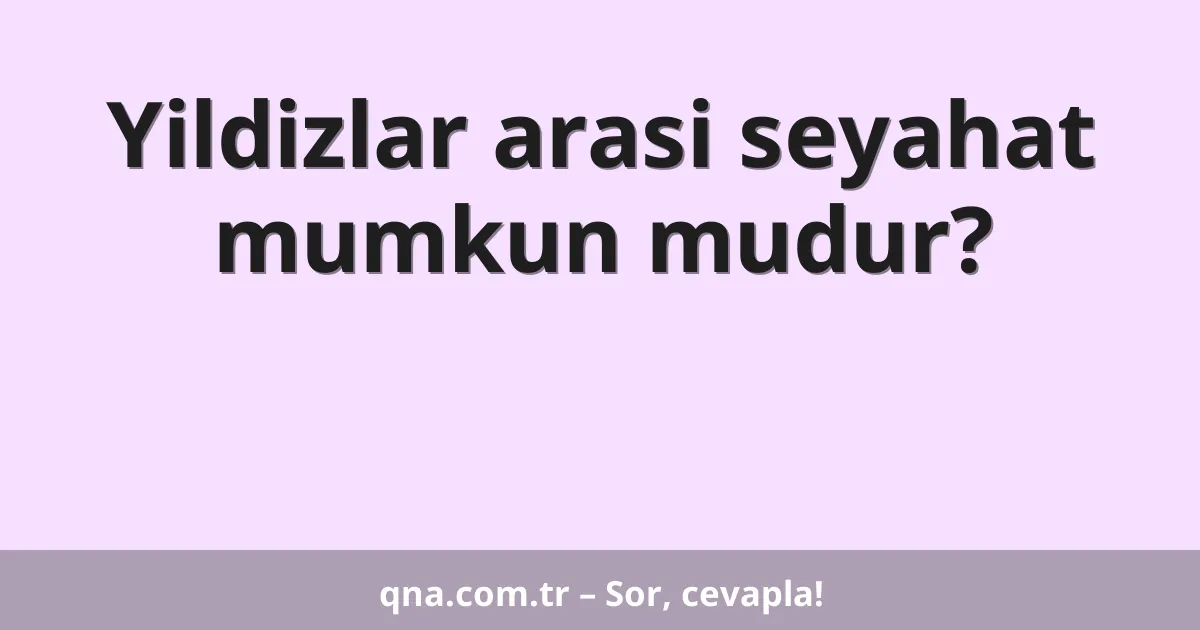 Yildizlar arasi seyahat mumkun mudur?