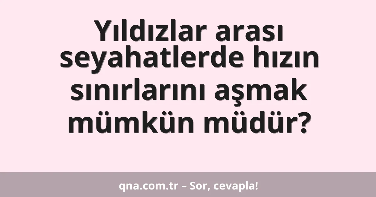 Yıldızlar arası seyahatlerde hızın sınırlarını aşmak mümkün müdür?