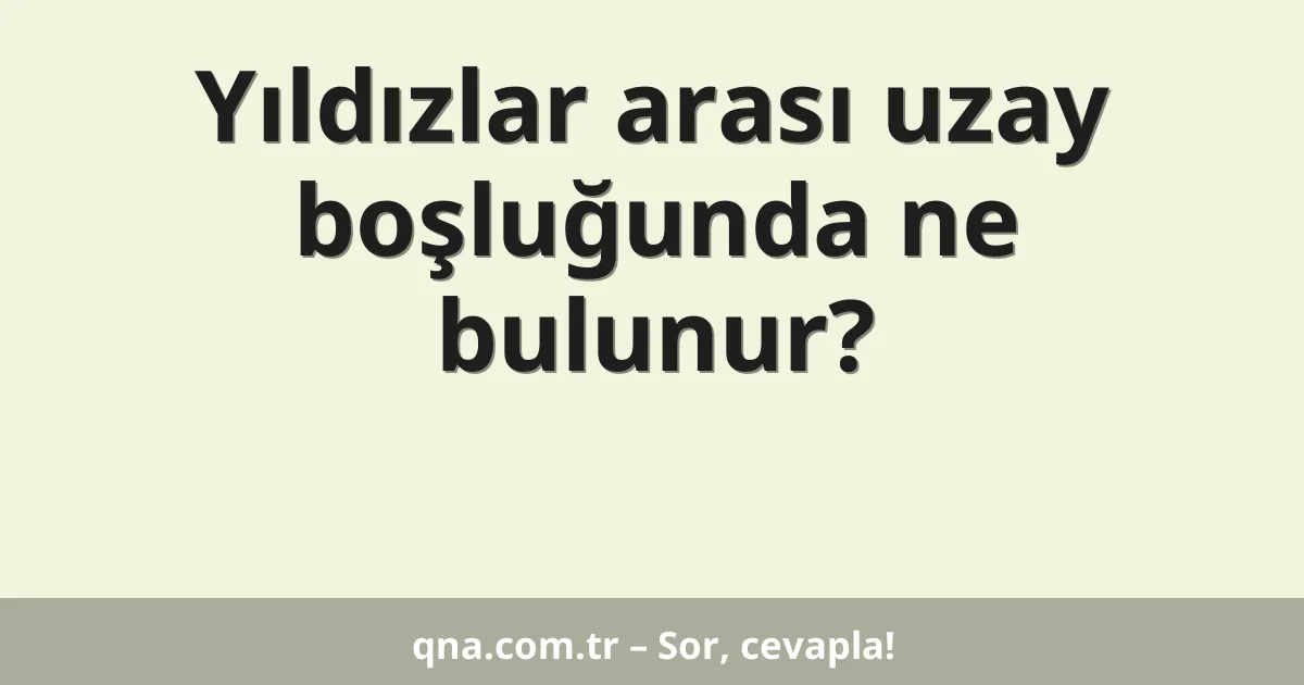 Yıldızlar arası uzay boşluğunda ne bulunur?