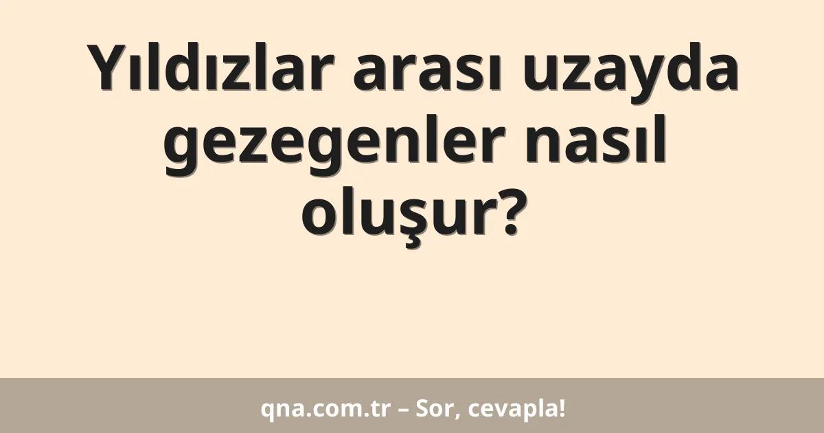 Yıldızlar arası uzayda gezegenler nasıl oluşur?