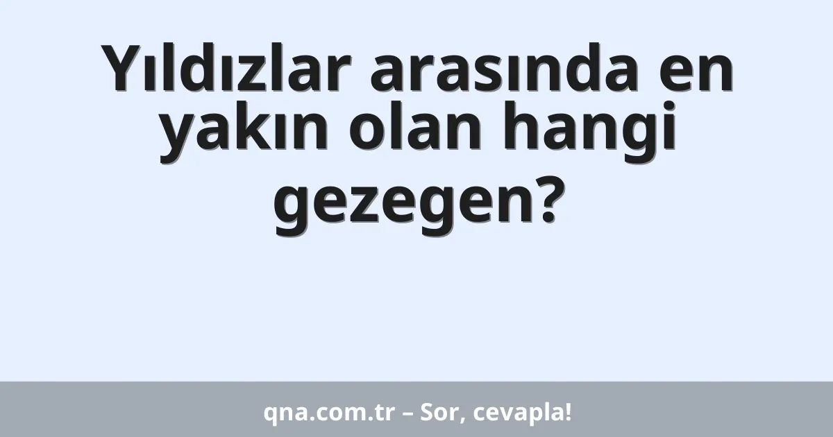 Yıldızlar arasında en yakın olan hangi gezegen?
