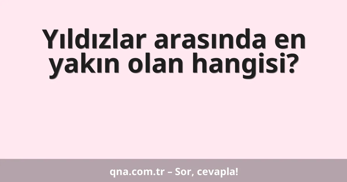 Yıldızlar arasında en yakın olan hangisi?