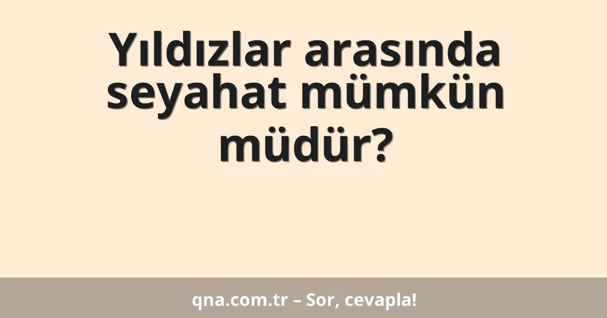 Yıldızlar arasında seyahat mümkün müdür?