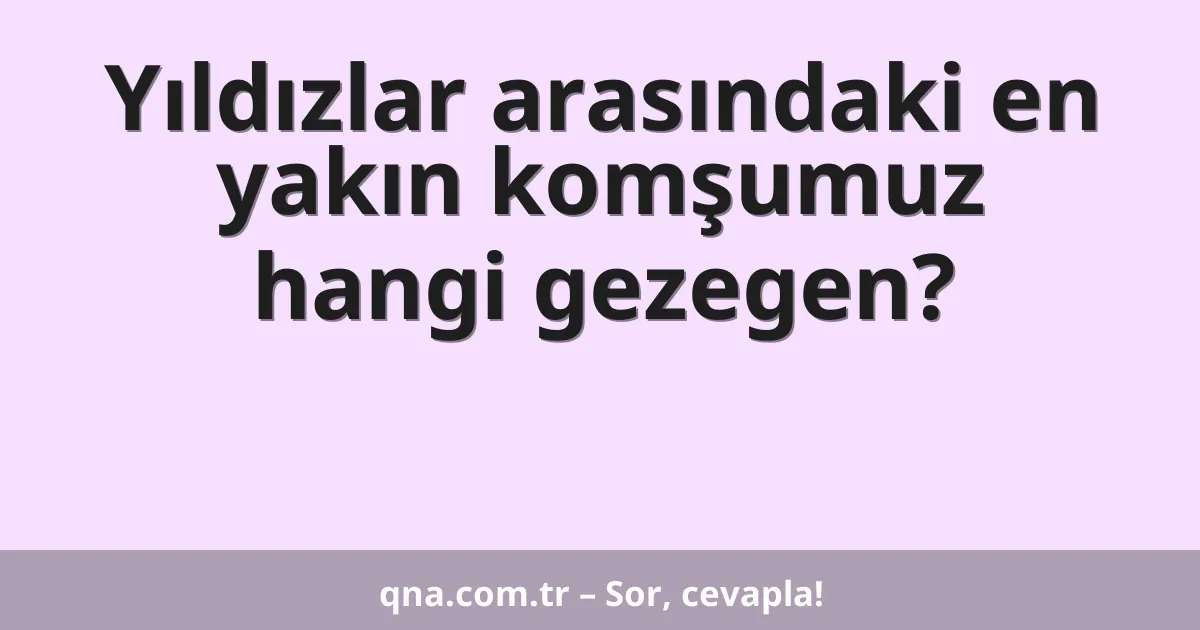 Yıldızlar arasındaki en yakın komşumuz hangi gezegen?
