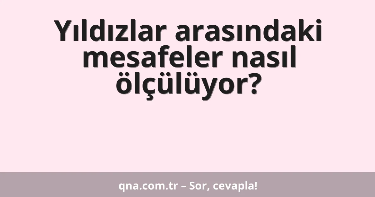 Yıldızlar arasındaki mesafeler nasıl ölçülüyor?