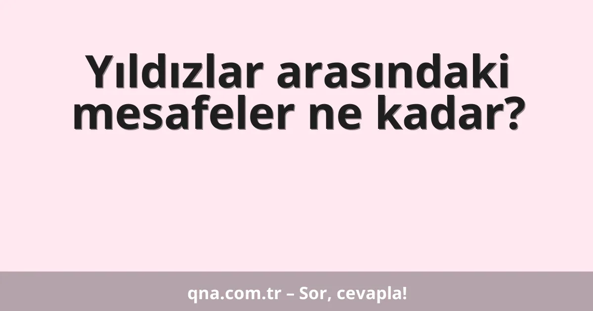 Yıldızlar arasındaki mesafeler ne kadar?