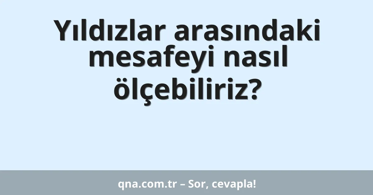 Yıldızlar arasındaki mesafeyi nasıl ölçebiliriz?