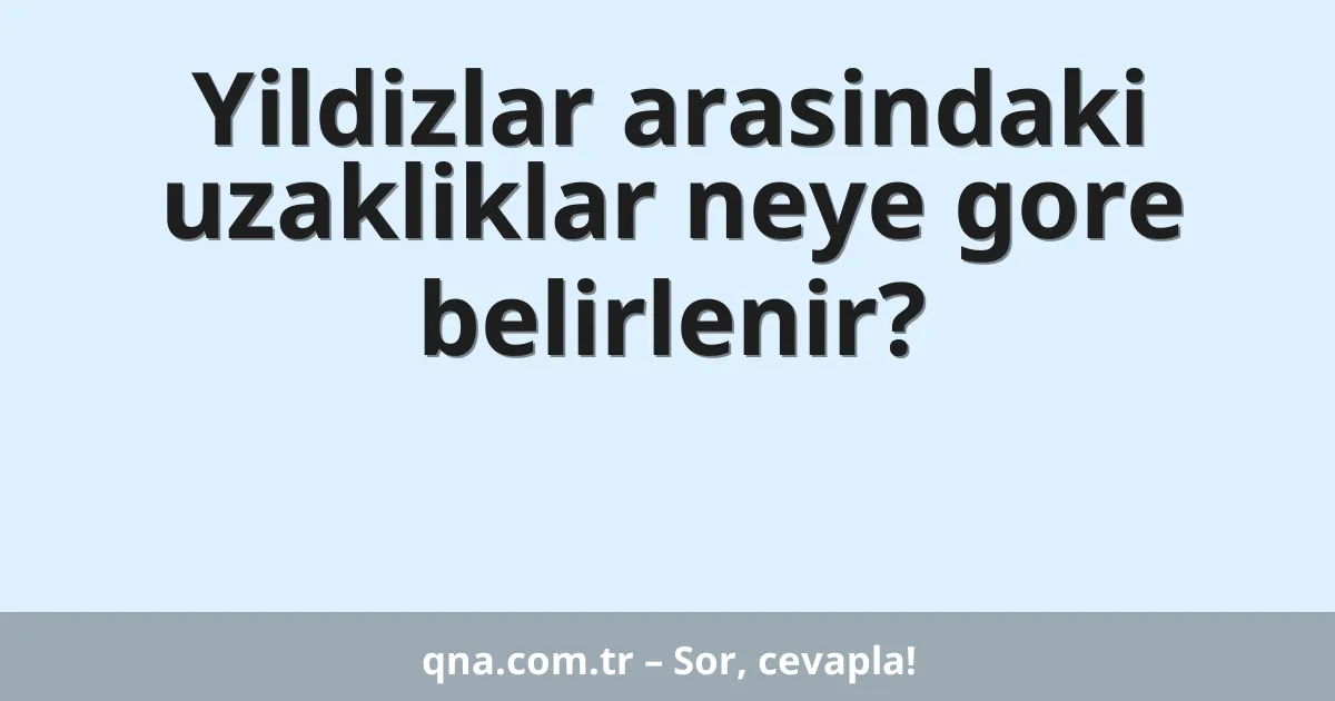 Yildizlar arasindaki uzakliklar neye gore belirlenir?